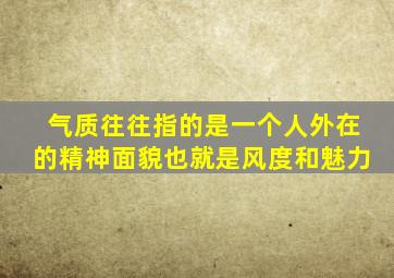 气质往往指的是一个人外在的精神面貌也就是风度和魅力