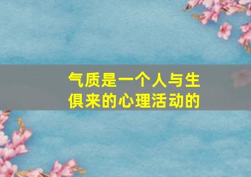 气质是一个人与生俱来的心理活动的