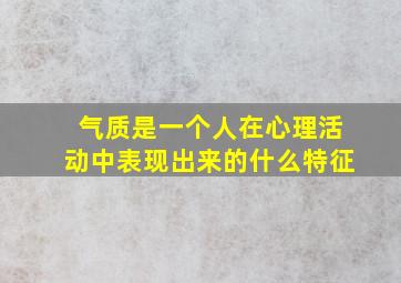 气质是一个人在心理活动中表现出来的什么特征