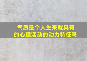 气质是个人生来就具有的心理活动的动力特征吗