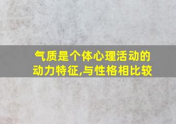 气质是个体心理活动的动力特征,与性格相比较