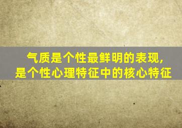 气质是个性最鲜明的表现,是个性心理特征中的核心特征