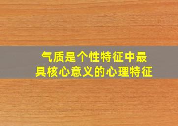 气质是个性特征中最具核心意义的心理特征