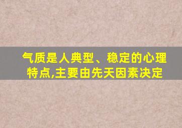 气质是人典型、稳定的心理特点,主要由先天因素决定