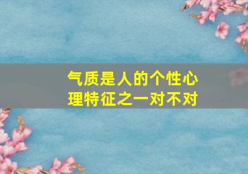 气质是人的个性心理特征之一对不对