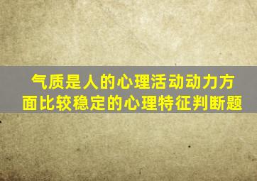 气质是人的心理活动动力方面比较稳定的心理特征判断题