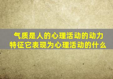 气质是人的心理活动的动力特征它表现为心理活动的什么