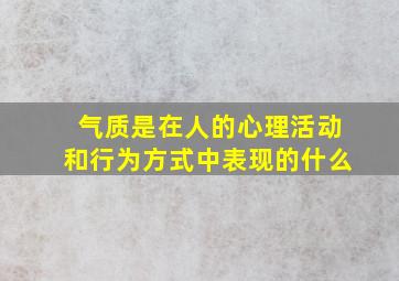 气质是在人的心理活动和行为方式中表现的什么