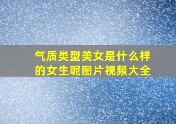 气质类型美女是什么样的女生呢图片视频大全