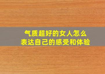 气质超好的女人怎么表达自己的感受和体验