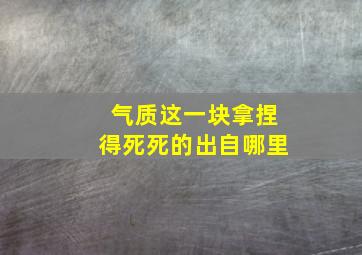 气质这一块拿捏得死死的出自哪里