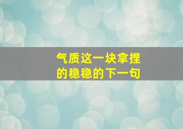 气质这一块拿捏的稳稳的下一句