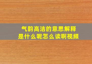 气韵高洁的意思解释是什么呢怎么读啊视频