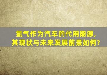 氢气作为汽车的代用能源,其现状与未来发展前景如何?