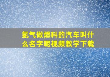 氢气做燃料的汽车叫什么名字呢视频教学下载