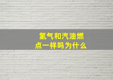 氢气和汽油燃点一样吗为什么