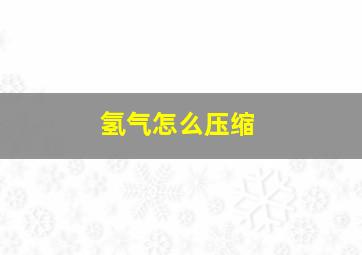 氢气怎么压缩