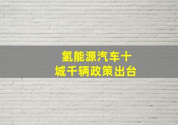 氢能源汽车十城千辆政策出台