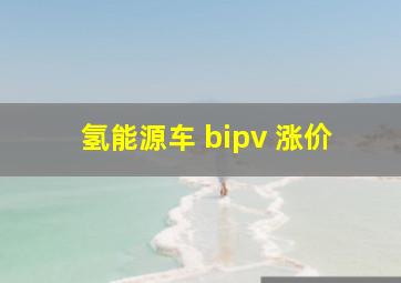 氢能源车+bipv+涨价