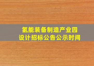 氢能装备制造产业园设计招标公告公示时间