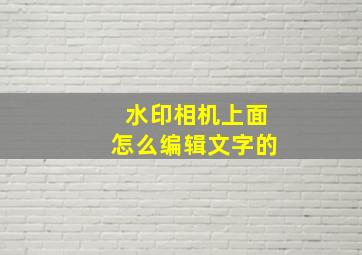 水印相机上面怎么编辑文字的