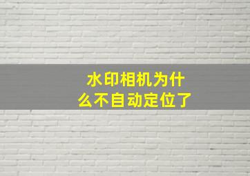 水印相机为什么不自动定位了