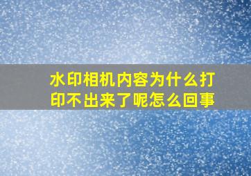 水印相机内容为什么打印不出来了呢怎么回事