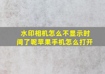 水印相机怎么不显示时间了呢苹果手机怎么打开