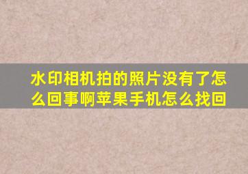 水印相机拍的照片没有了怎么回事啊苹果手机怎么找回