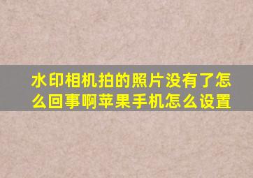 水印相机拍的照片没有了怎么回事啊苹果手机怎么设置