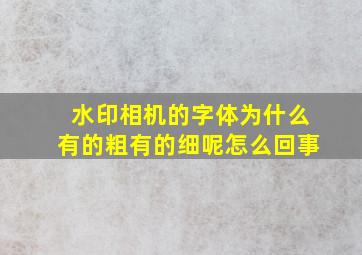 水印相机的字体为什么有的粗有的细呢怎么回事