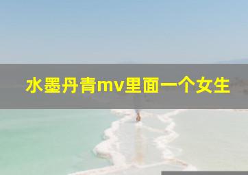 水墨丹青mv里面一个女生