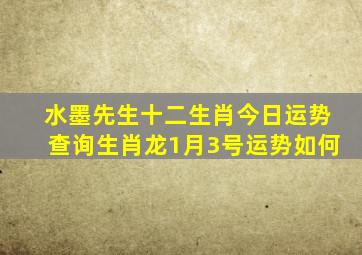 水墨先生十二生肖今日运势查询生肖龙1月3号运势如何