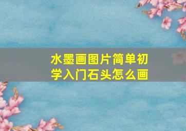 水墨画图片简单初学入门石头怎么画