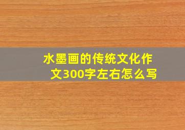 水墨画的传统文化作文300字左右怎么写