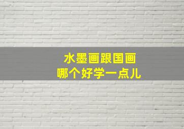 水墨画跟国画哪个好学一点儿