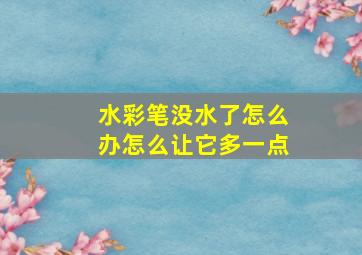 水彩笔没水了怎么办怎么让它多一点