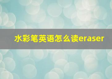 水彩笔英语怎么读eraser