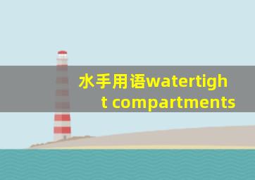 水手用语watertight compartments