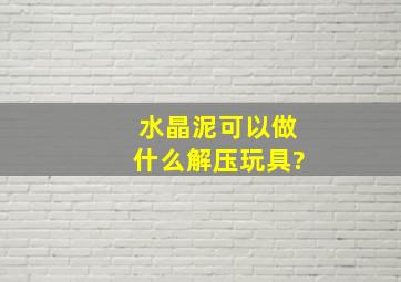 水晶泥可以做什么解压玩具?