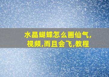 水晶蝴蝶怎么画仙气,视频,而且会飞,教程