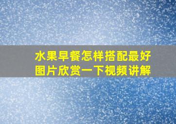 水果早餐怎样搭配最好图片欣赏一下视频讲解