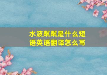 水波粼粼是什么短语英语翻译怎么写