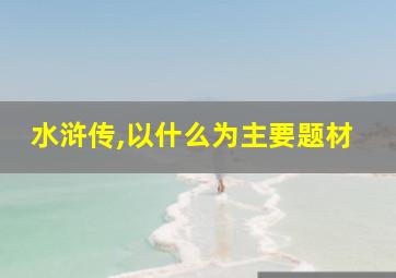 水浒传,以什么为主要题材