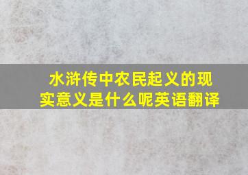 水浒传中农民起义的现实意义是什么呢英语翻译