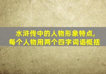 水浒传中的人物形象特点,每个人物用两个四字词语概括