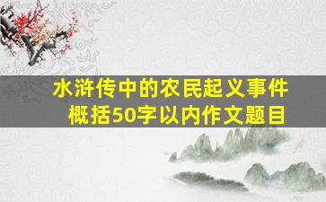 水浒传中的农民起义事件概括50字以内作文题目