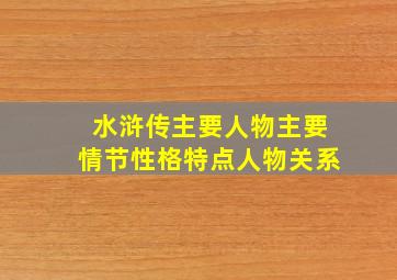 水浒传主要人物主要情节性格特点人物关系