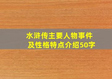 水浒传主要人物事件及性格特点介绍50字