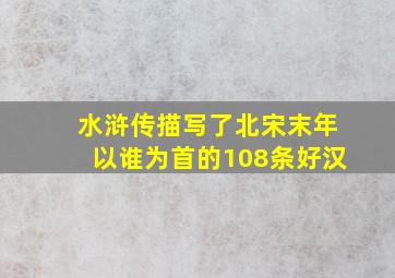 水浒传描写了北宋末年以谁为首的108条好汉